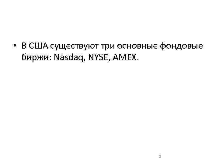  • В США существуют три основные фондовые биржи: Nasdaq, NYSE, AMEX. 2 