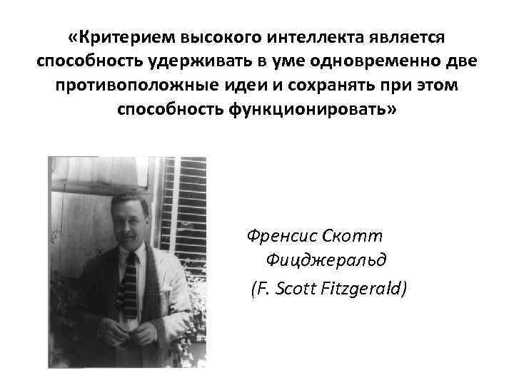  «Критерием высокого интеллекта является способность удерживать в уме одновременно две противоположные идеи и