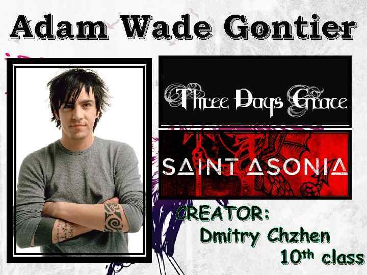 Adam Wade Gontier CREATOR: Dmitry Chzhen 10 th class 