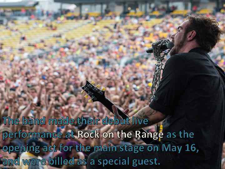 The band made their debut live performance at Rock on the Range as the