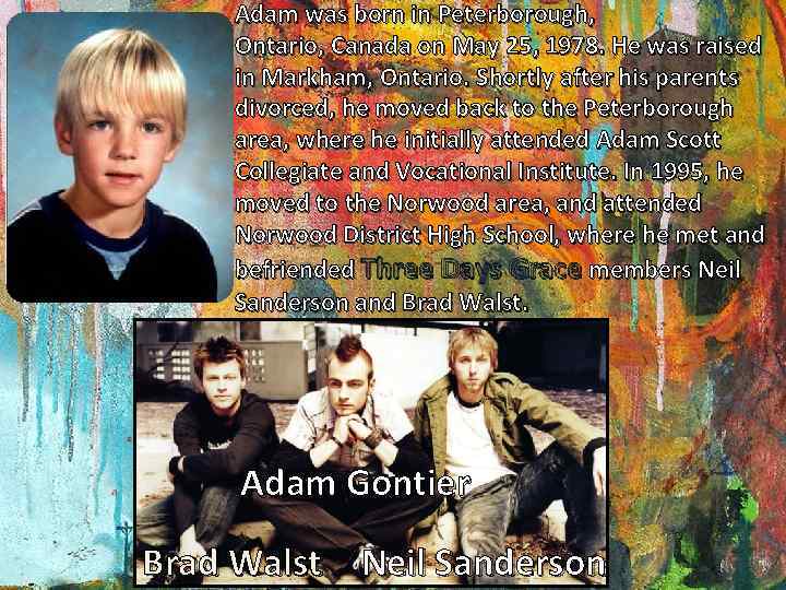 Adam was born in Peterborough, Ontario, Canada on May 25, 1978. He was raised