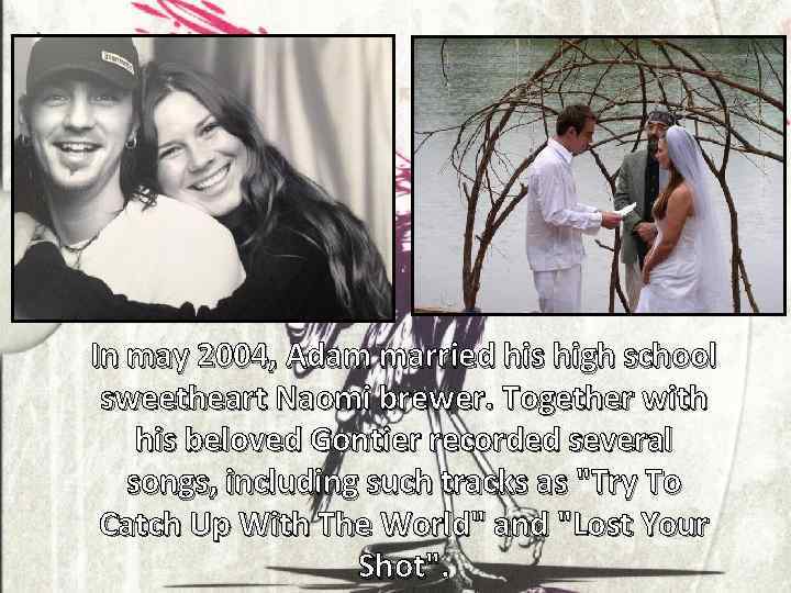 In may 2004, Adam married his high school sweetheart Naomi brewer. Together with his