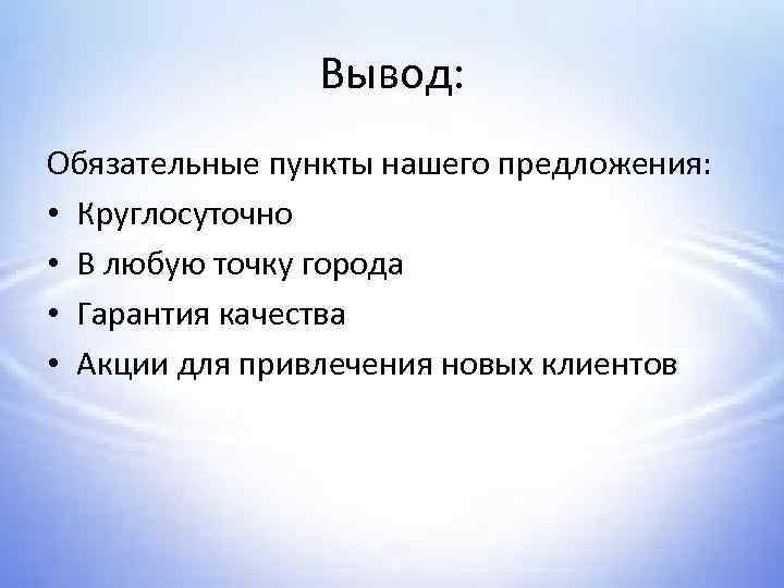 Вывод: Обязательные пункты нашего предложения: • Круглосуточно • В любую точку города • Гарантия