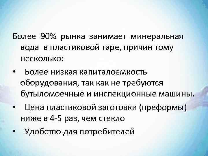 Более 90% рынка занимает минеральная вода в пластиковой таре, причин тому несколько: • Более