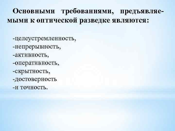 Основными требованиями, предъявляе мыми к оптической разведке являются: целеустремленность, непрерывность, активность, оперативность, скрытность, достоверность