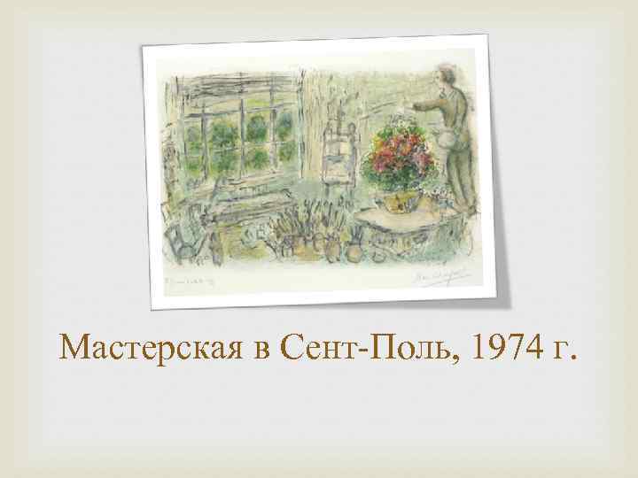 Мастерская в Сент-Поль, 1974 г. 