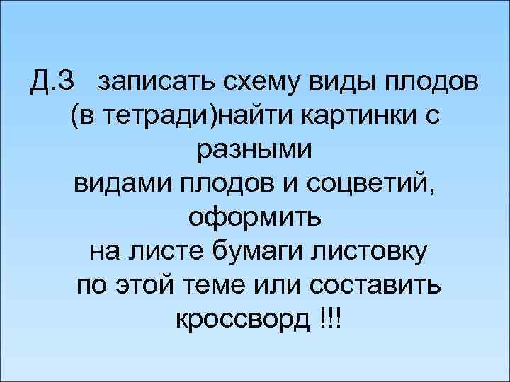 Д. З записать схему виды плодов (в тетради)найти картинки с разными видами плодов и