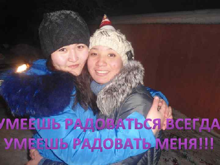 УМЕЕШЬ РАДОВАТЬСЯ ВСЕГДА УМЕЕШЬ РАДОВАТЬ МЕНЯ!!! 