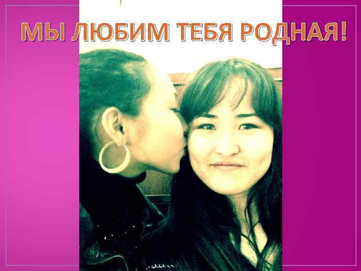 МЫ ЛЮБИМ ТЕБЯ РОДНАЯ! 