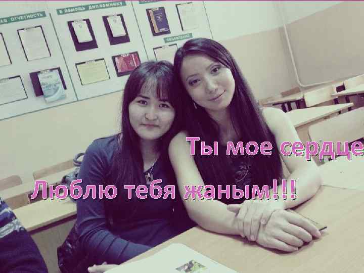 Ты мое сердце Люблю тебя жаным!!! 