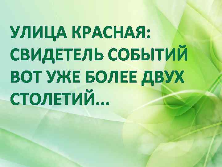 УЛИЦА КРАСНАЯ: СВИДЕТЕЛЬ СОБЫТИЙ ВОТ УЖЕ БОЛЕЕ ДВУХ СТОЛЕТИЙ. . . 