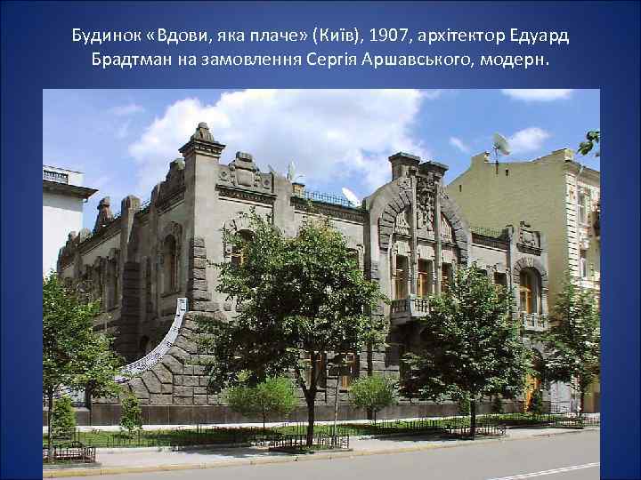 Будинок «Вдови, яка плаче» (Київ), 1907, архітектор Едуард Брадтман на замовлення Сергія Аршавського, модерн.