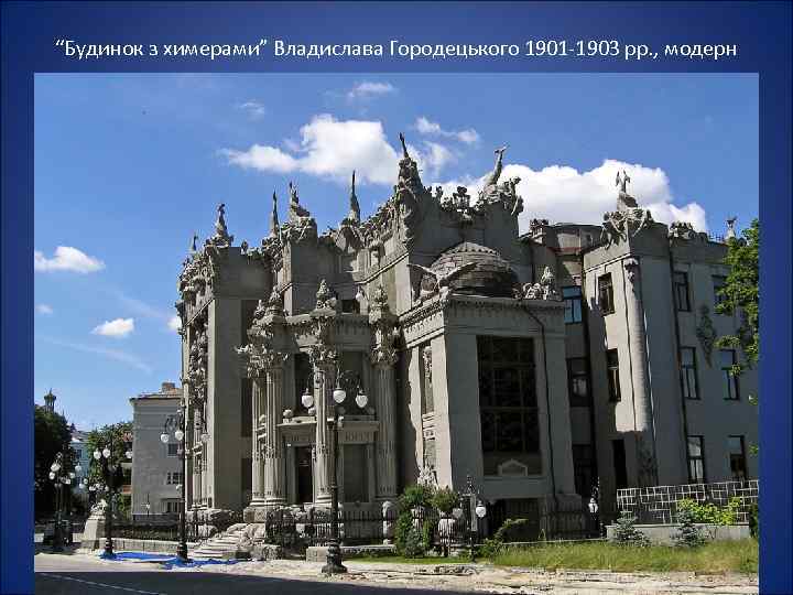 “Будинок з химерами” Владислава Городецького 1901 -1903 рр. , модерн 