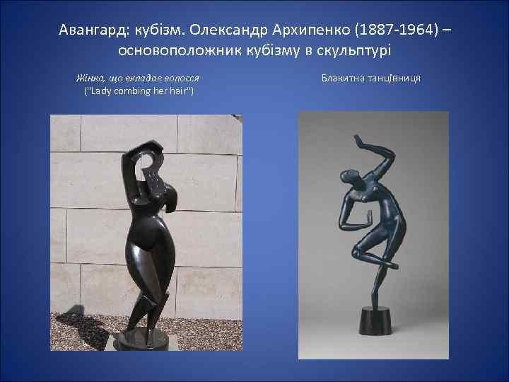 Авангард: кубізм. Олександр Архипенко (1887 -1964) – основоположник кубізму в скульптурі Жінка, що вкладає