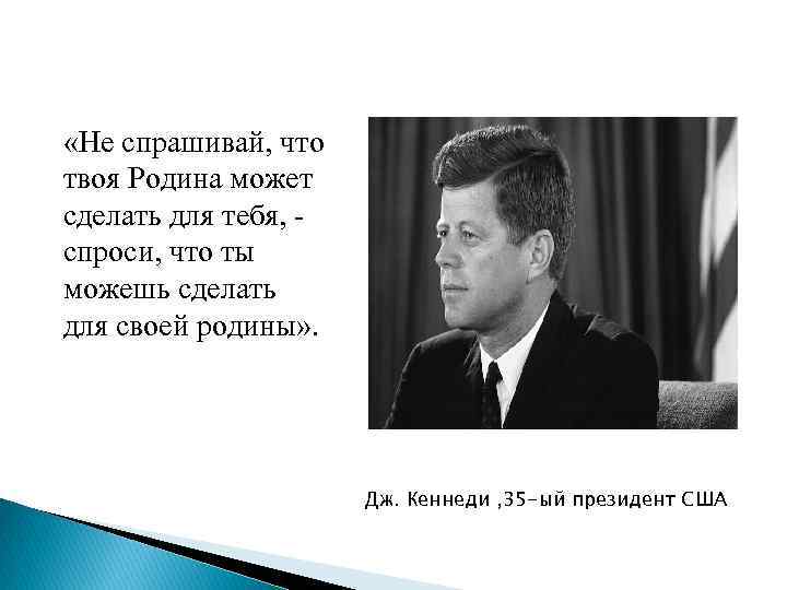  «Не спрашивай, что твоя Родина может сделать для тебя, - спроси, что ты