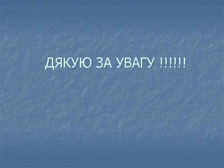 ДЯКУЮ ЗА УВАГУ !!!!!! 