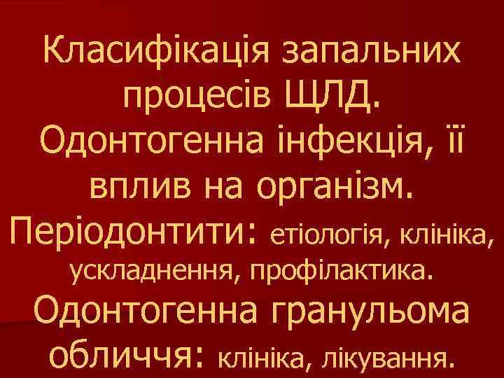 Класифікація запальних процесів ЩЛД. Одонтогенна інфекція, її вплив на організм. Періодонтити: етіологія, клініка, ускладнення,