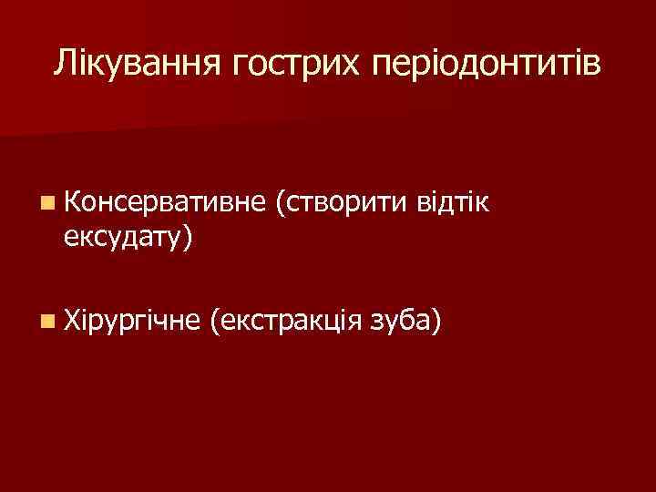 Лікування гострих періодонтитів n Консервативне ексудату) n Хірургічне (створити відтік (екстракція зуба) 