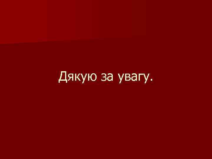 Дякую за увагу. 