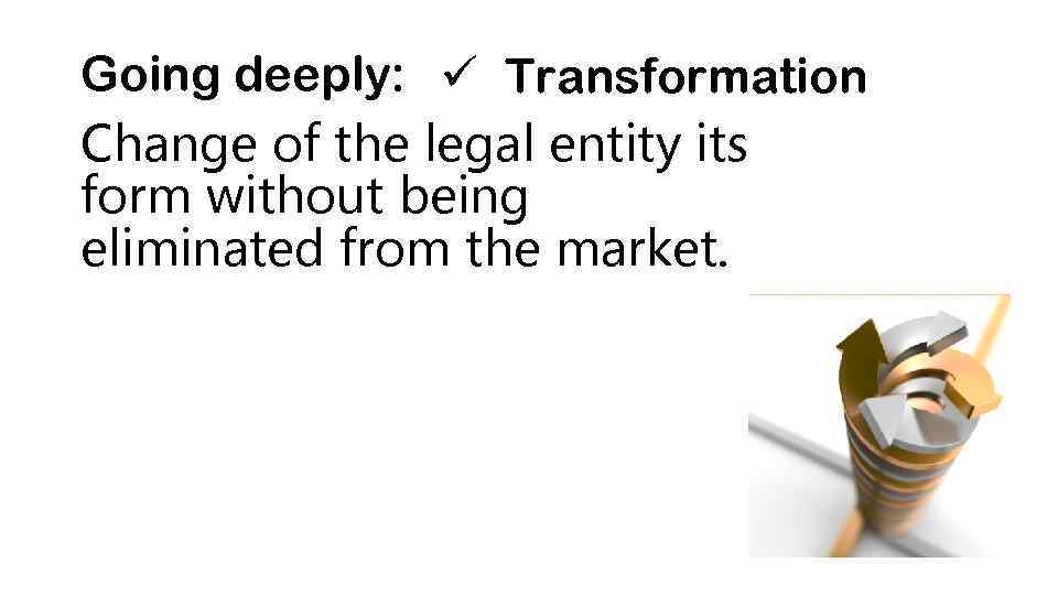 Going deeply: ü Transformation Change of the legal entity its form without being eliminated