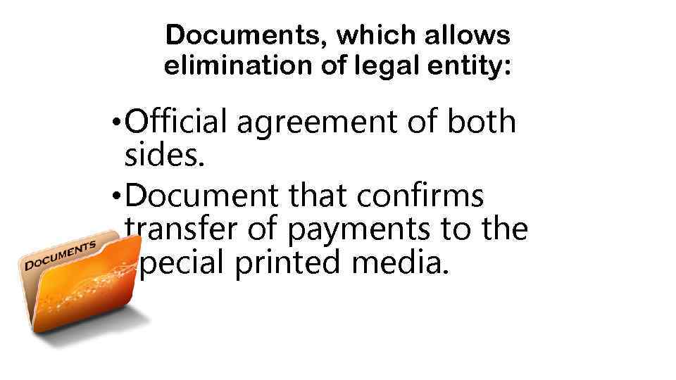 Documents, which allows elimination of legal entity: • Official agreement of both sides. •