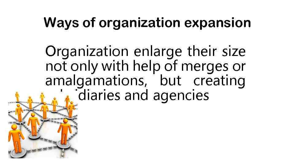 Ways of organization expansion Organization enlarge their size not only with help of merges