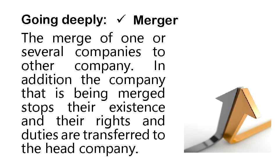 Going deeply: ü Merger The merge of one or several companies to other company.