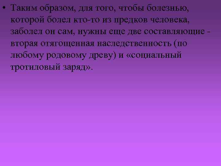  • Таким образом, для того, чтобы болезнью, которой болел кто-то из предков человека,