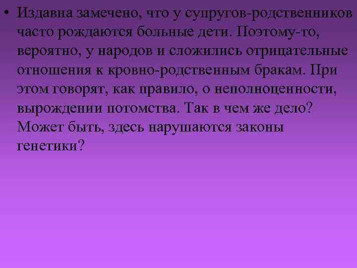  • Издавна замечено, что у супругов-родственников часто рождаются больные дети. Поэтому-то, вероятно, у