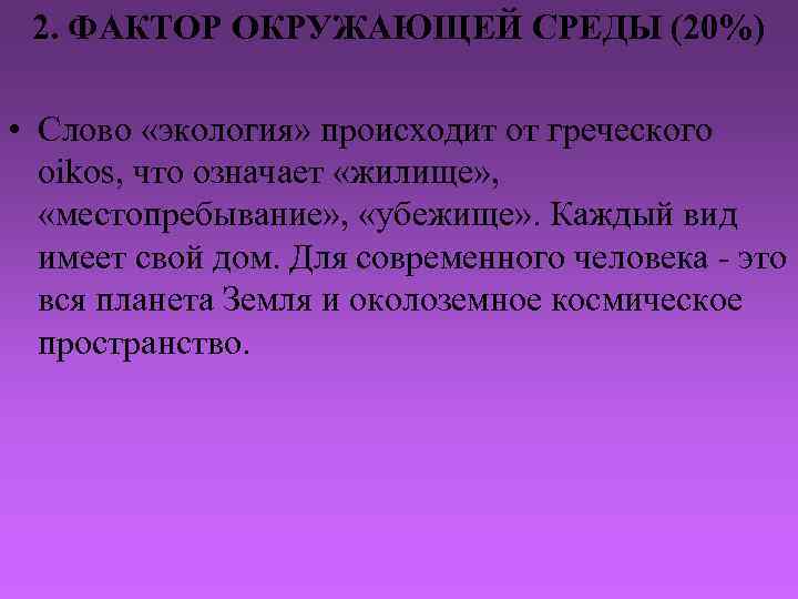 2. ФАКТОР ОКРУЖАЮЩЕЙ СРЕДЫ (20%) • Слово «экология» происходит от греческого oikos, что означает