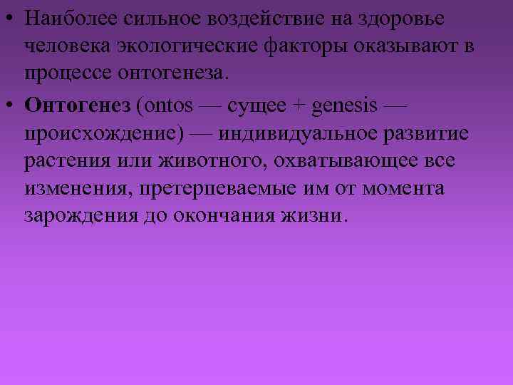  • Наиболее сильное воздействие на здоровье человека экологические факторы оказывают в процессе онтогенеза.