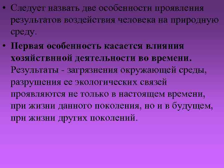  • Следует назвать две особенности проявления результатов воздействия человека на природную среду. •