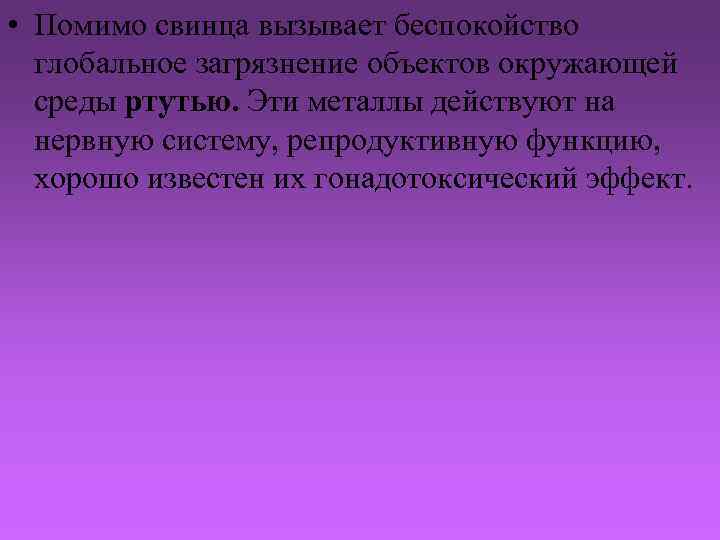  • Помимо свинца вызывает беспокойство глобальное загрязнение объектов окружающей среды ртутью. Эти металлы