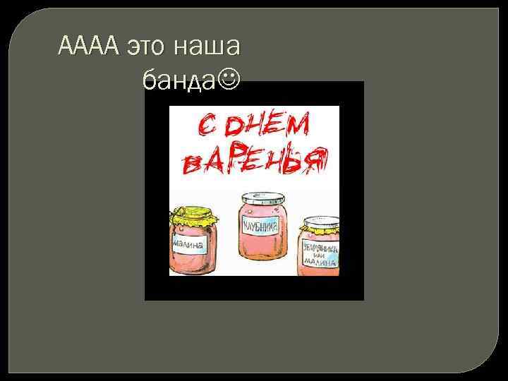 АААА это наша банда 