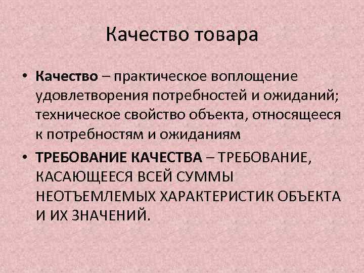 Качество товара • Качество – практическое воплощение удовлетворения потребностей и ожиданий; техническое свойство объекта,