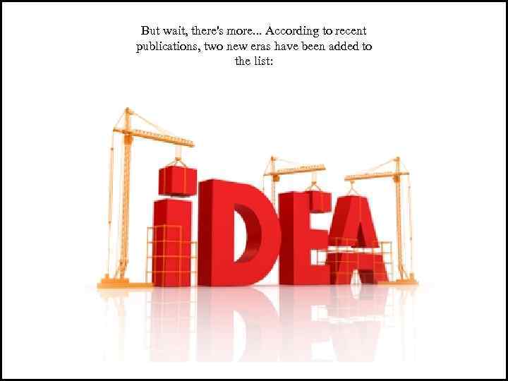 But wait, there's more. . . According to recent publications, two new eras have