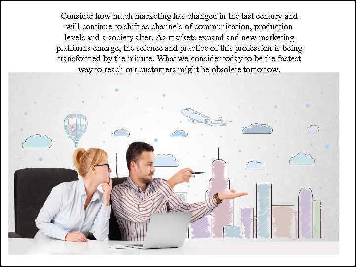 Consider how much marketing has changed in the last century and will continue to