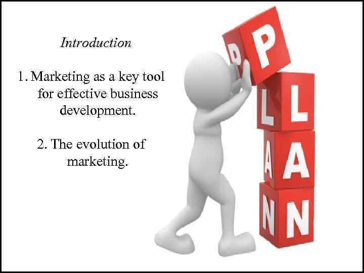Introduction 1. Marketing as a key tool for effective business development. 2. The evolution