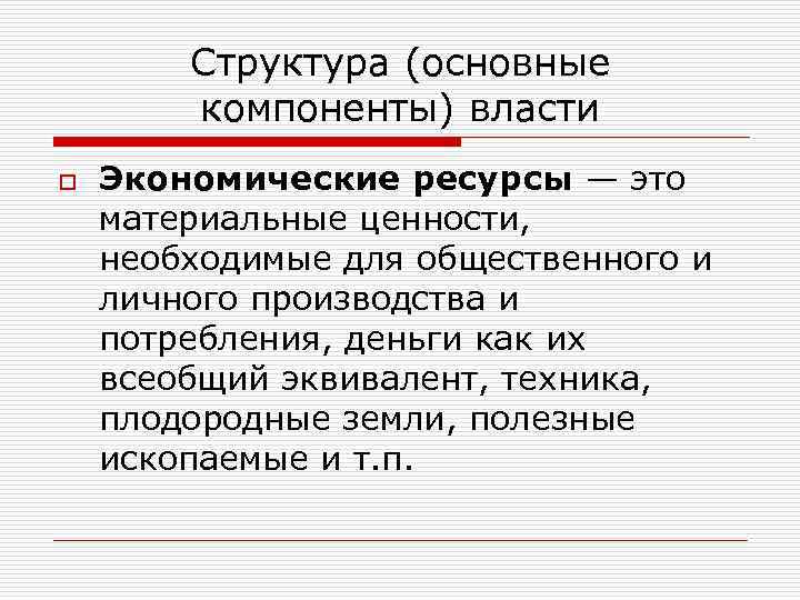 Структура (основные компоненты) власти o Экономические ресурсы — это материальные ценности, необходимые для общественного