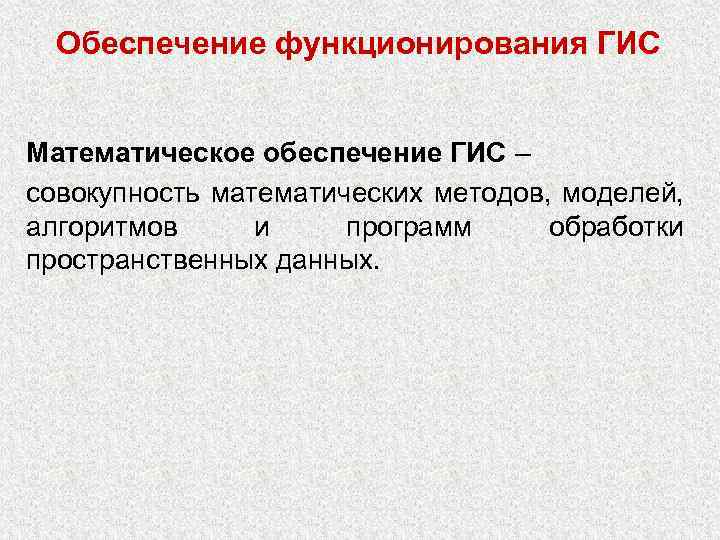 Обеспечение функционирования ГИС Математическое обеспечение ГИС – совокупность математических методов, моделей, алгоритмов и программ