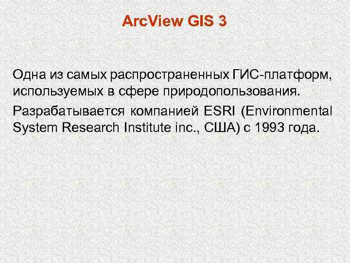 Arc. View GIS 3 Одна из самых распространенных ГИС-платформ, используемых в сфере природопользования. Разрабатывается