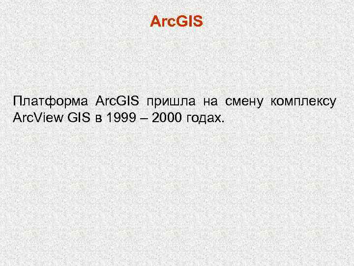 Arc. GIS Платформа Arc. GIS пришла на смену комплексу Arc. View GIS в 1999