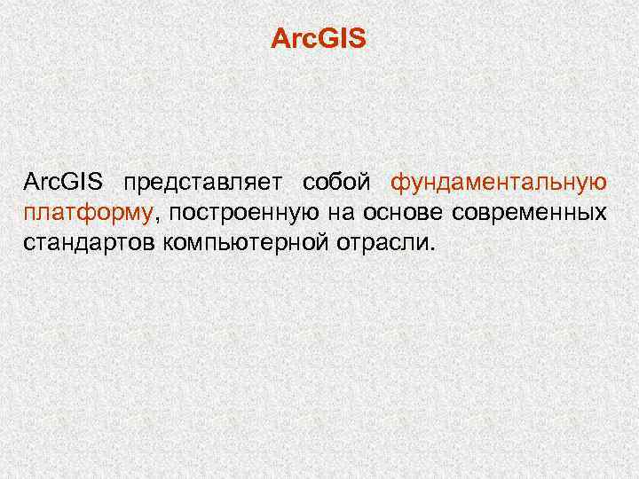 Arc. GIS представляет собой фундаментальную платформу, построенную на основе современных стандартов компьютерной отрасли. 