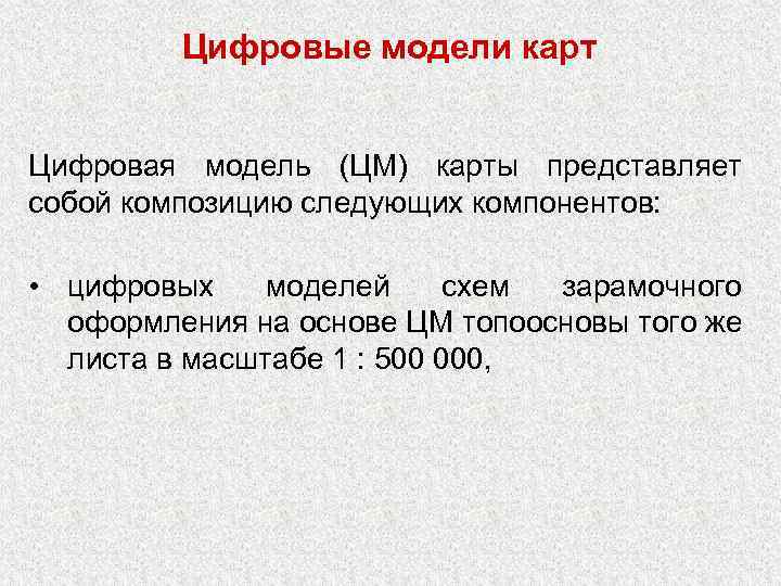 Цифровые модели карт Цифровая модель (ЦМ) карты представляет собой композицию следующих компонентов: • цифровых