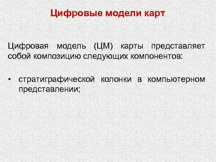 Цифровые модели карт Цифровая модель (ЦМ) карты представляет собой композицию следующих компонентов: • стратиграфической