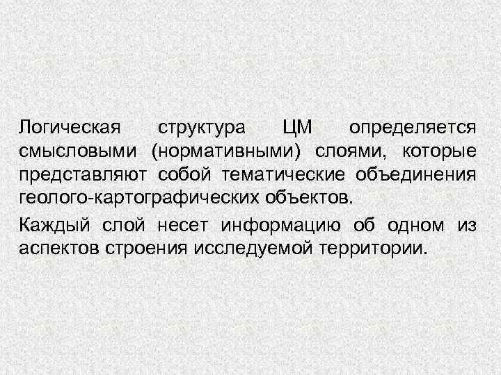 Логическая структура ЦМ определяется смысловыми (нормативными) слоями, которые представляют собой тематические объединения геолого-картографических объектов.