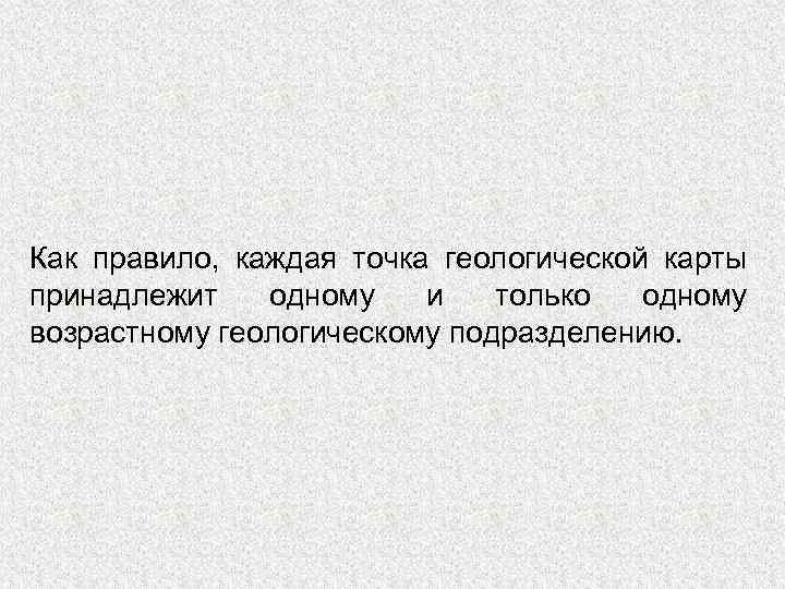 Как правило, каждая точка геологической карты принадлежит одному и только одному возрастному геологическому подразделению.