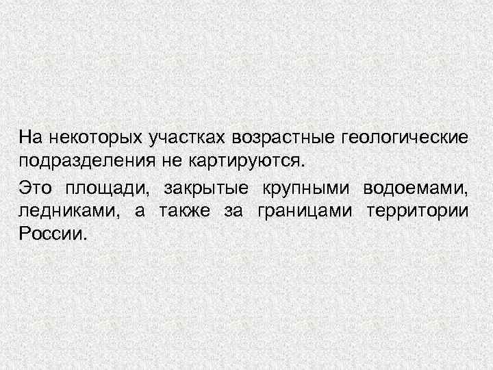 На некоторых участках возрастные геологические подразделения не картируются. Это площади, закрытые крупными водоемами, ледниками,