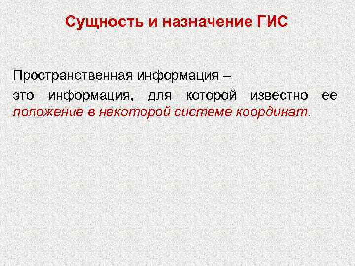Сущность и назначение ГИС Пространственная информация – это информация, для которой известно ее положение