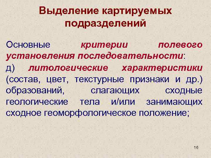 Выделение картируемых подразделений Основные критерии полевого установления последовательности: д) литологические характеристики (состав, цвет, текстурные